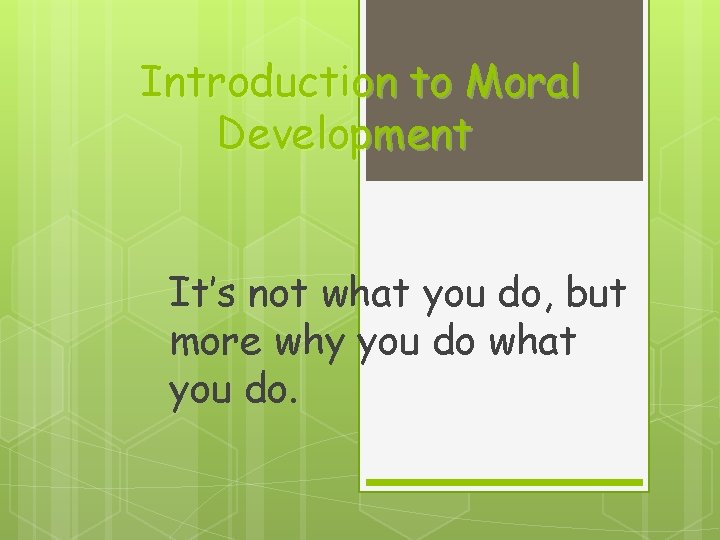 Introduction to Moral Development It’s not what you do, but more why you do