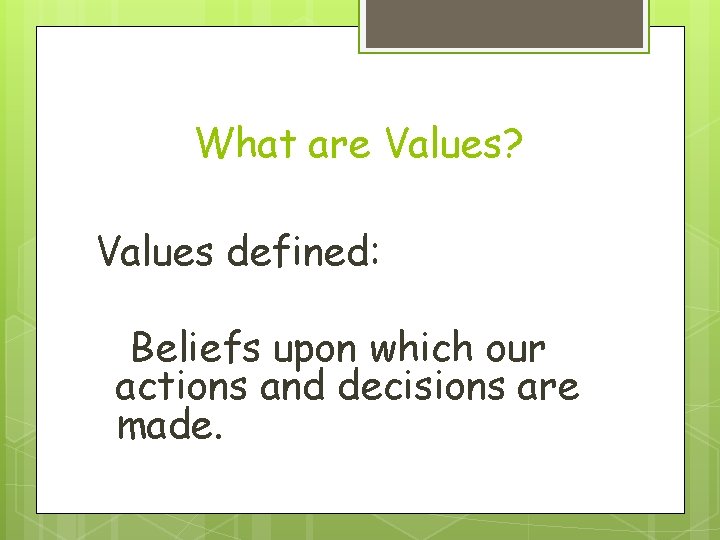 What are Values? Values defined: Beliefs upon which our actions and decisions are made.