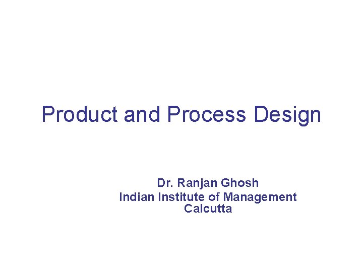 Product and Process Design Dr. Ranjan Ghosh Indian Institute of Management Calcutta 