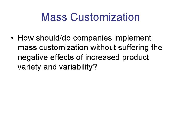 Mass Customization • How should/do companies implement mass customization without suffering the negative effects
