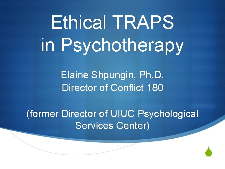 Ethical TRAPS in Psychotherapy Elaine Shpungin, Ph. D. Director of Conflict 180 (former Director