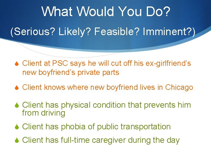 What Would You Do? (Serious? Likely? Feasible? Imminent? ) S Client at PSC says