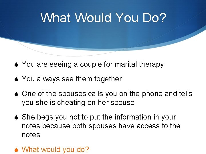 What Would You Do? S You are seeing a couple for marital therapy S