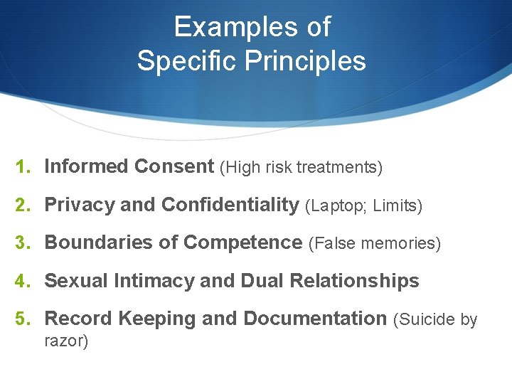 Examples of Specific Principles 1. Informed Consent (High risk treatments) 2. Privacy and Confidentiality