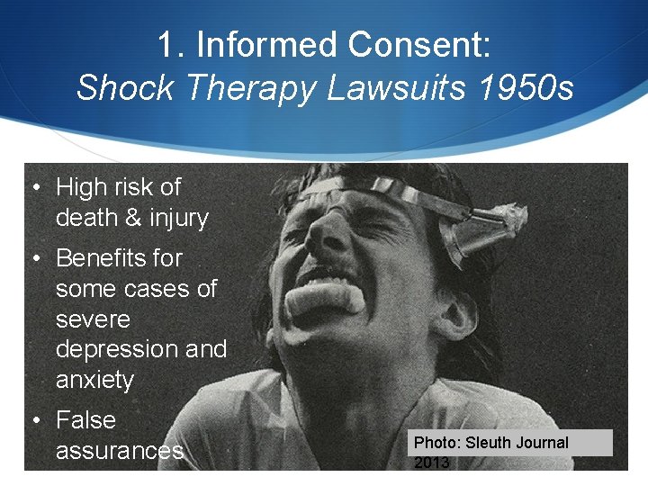 1. Informed Consent: Shock Therapy Lawsuits 1950 s • High risk of death &