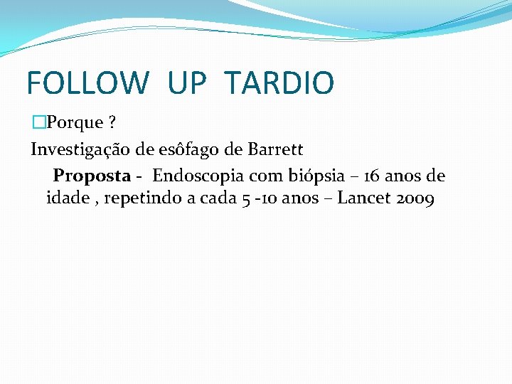FOLLOW UP TARDIO �Porque ? Investigação de esôfago de Barrett Proposta - Endoscopia com