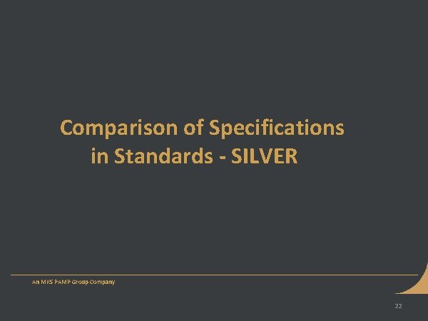 Comparison of Specifications in Standards - SILVER An MKS PAMP Group Company 22 Comparison of Specifications in Standards - SILVER An MKS PAMP Group Company 22