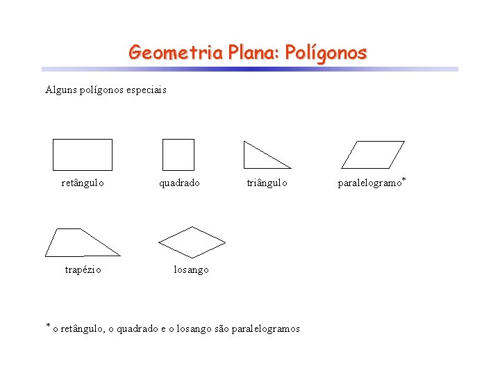 Geometria Plana: Polígonos Alguns polígonos especiais retângulo trapézio * quadrado triângulo losango o retângulo,