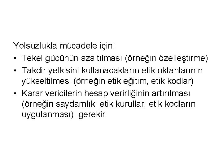 Yolsuzlukla mücadele için: • Tekel gücünün azaltılması (örneğin özelleştirme) • Takdir yetkisini kullanacakların etik