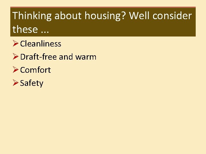 Thinking about housing? Well consider these. . . Ø Cleanliness Ø Draft-free and warm