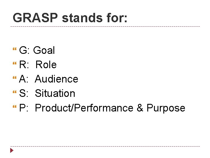 GRASP stands for: G: R: A: S: P: Goal Role Audience Situation Product/Performance &