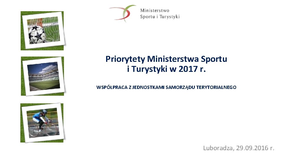 Priorytety Ministerstwa Sportu i Turystyki w 2017 r. WSPÓŁPRACA Z JEDNOSTKAMI SAMORZĄDU TERYTORIALNEGO Luboradza,