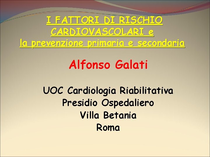 I FATTORI DI RISCHIO CARDIOVASCOLARI e la prevenzione primaria e secondaria Alfonso Galati UOC