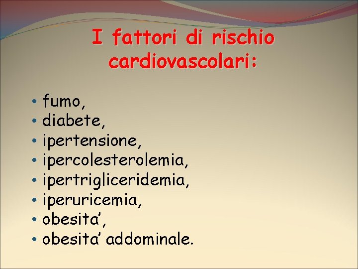 I fattori di rischio cardiovascolari: • • fumo, diabete, ipertensione, ipercolesterolemia, ipertrigliceridemia, iperuricemia, obesita’