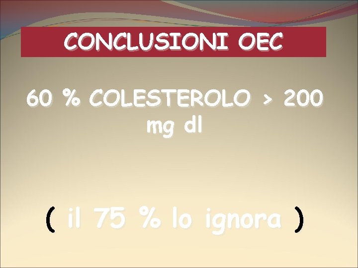 CONCLUSIONI OEC 60 % COLESTEROLO > 200 mg dl ( il 75 % lo