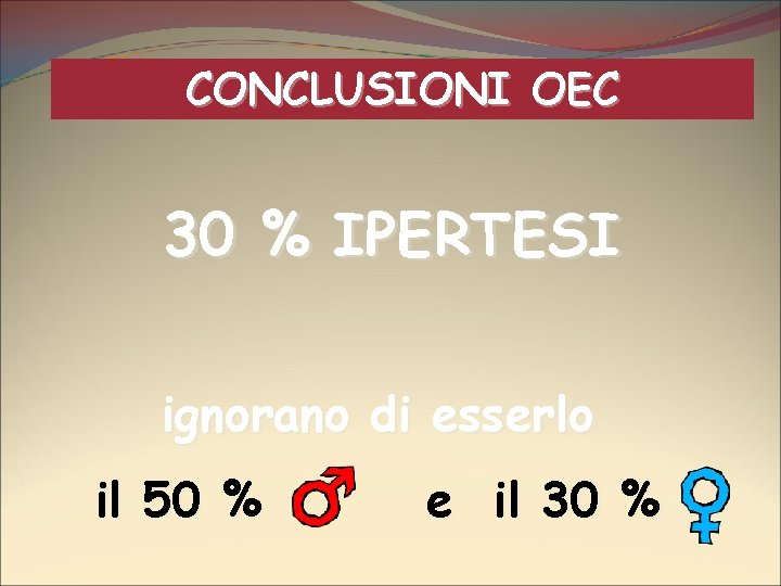 CONCLUSIONI OEC 30 % IPERTESI ignorano di esserlo il 50 % e il 30