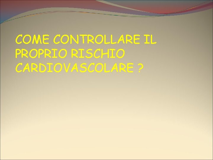 COME CONTROLLARE IL PROPRIO RISCHIO CARDIOVASCOLARE ? 