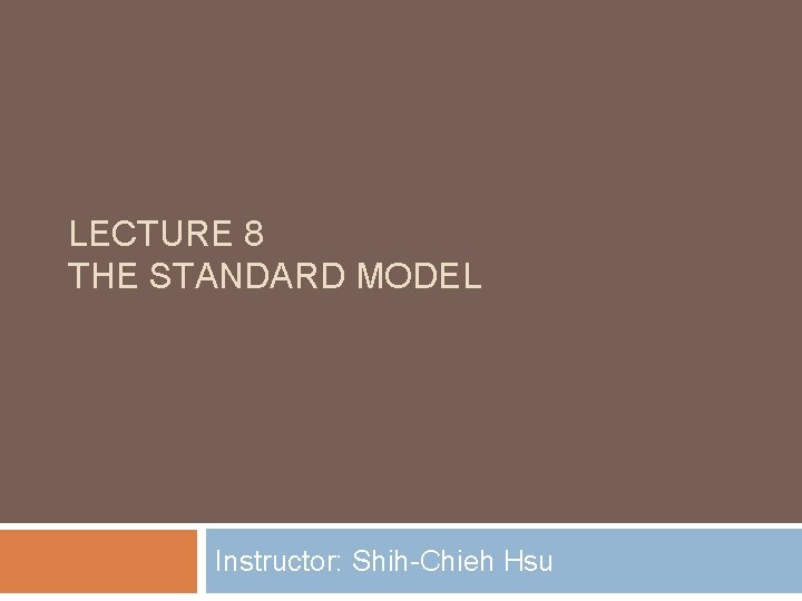 LECTURE 8 THE STANDARD MODEL Instructor: Shih-Chieh Hsu 