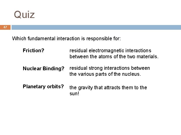 Quiz 47 Which fundamental interaction is responsible for: Friction? residual electromagnetic interactions between the