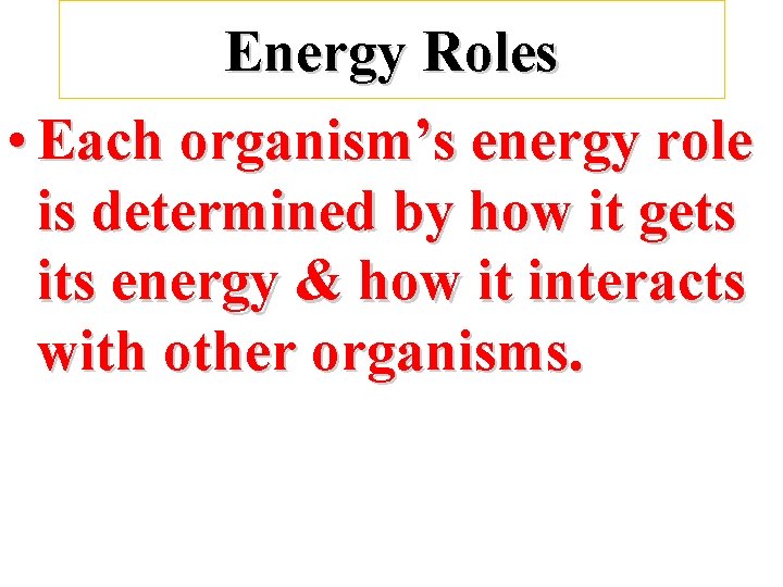 Energy Roles • Each organism’s energy role is determined by how it gets its