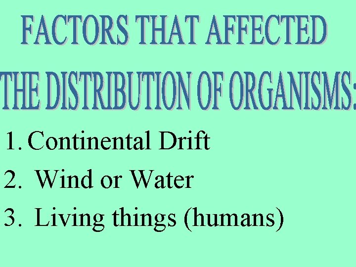 1. Continental Drift 2. Wind or Water 3. Living things (humans) 