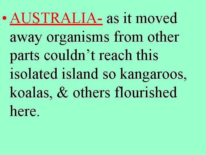  • AUSTRALIA- as it moved away organisms from other parts couldn’t reach this