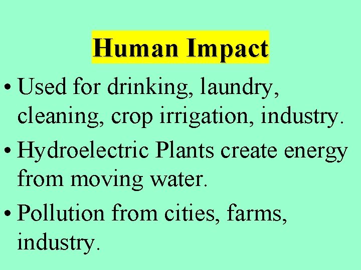 Human Impact • Used for drinking, laundry, cleaning, crop irrigation, industry. • Hydroelectric Plants