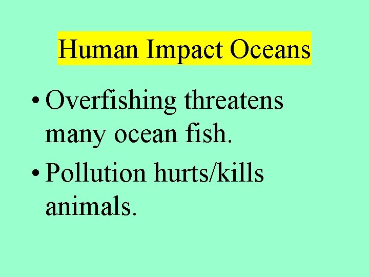 Human Impact Oceans • Overfishing threatens many ocean fish. • Pollution hurts/kills animals. 