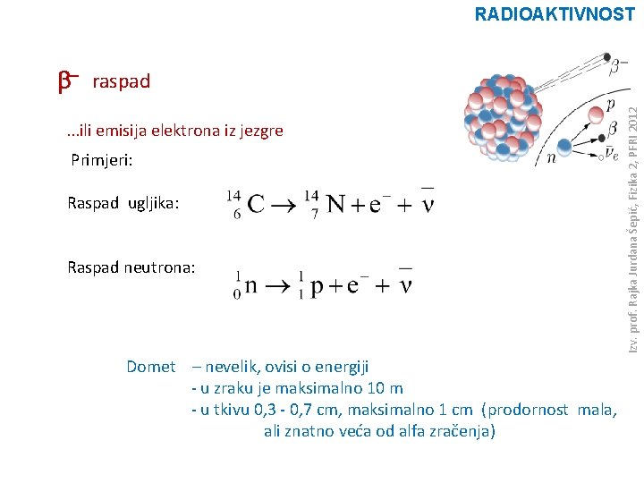 RADIOAKTIVNOST . . . ili emisija elektrona iz jezgre Primjeri: Raspad ugljika: Raspad neutrona: