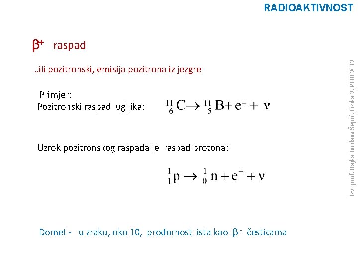 RADIOAKTIVNOST . . ili pozitronski, emisija pozitrona iz jezgre Primjer: Pozitronski raspad ugljika: Uzrok