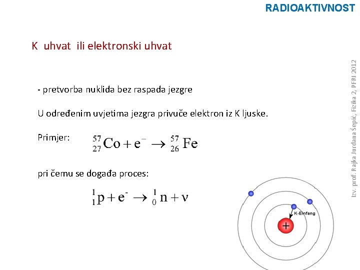 RADIOAKTIVNOST - pretvorba nuklida bez raspada jezgre U određenim uvjetima jezgra privuče elektron iz