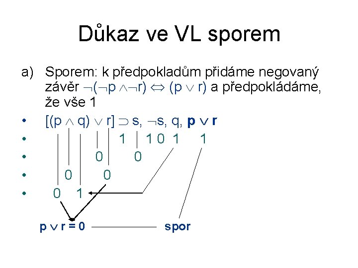 Důkaz ve VL sporem a) Sporem: k předpokladům přidáme negovaný závěr ( p r) Důkaz ve VL sporem a) Sporem: k předpokladům přidáme negovaný závěr ( p r)