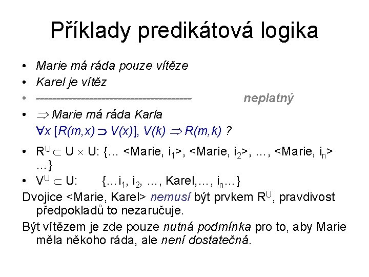 Příklady predikátová logika • • Marie má ráda pouze vítěze Karel je vítěz -------------------neplatný Příklady predikátová logika • • Marie má ráda pouze vítěze Karel je vítěz -------------------neplatný