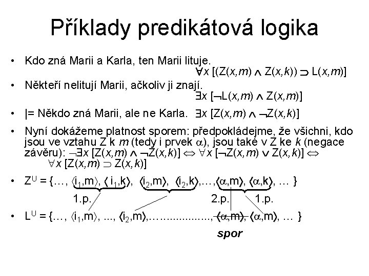 Příklady predikátová logika • Kdo zná Marii a Karla, ten Marii lituje. x [(Z(x, Příklady predikátová logika • Kdo zná Marii a Karla, ten Marii lituje. x [(Z(x,