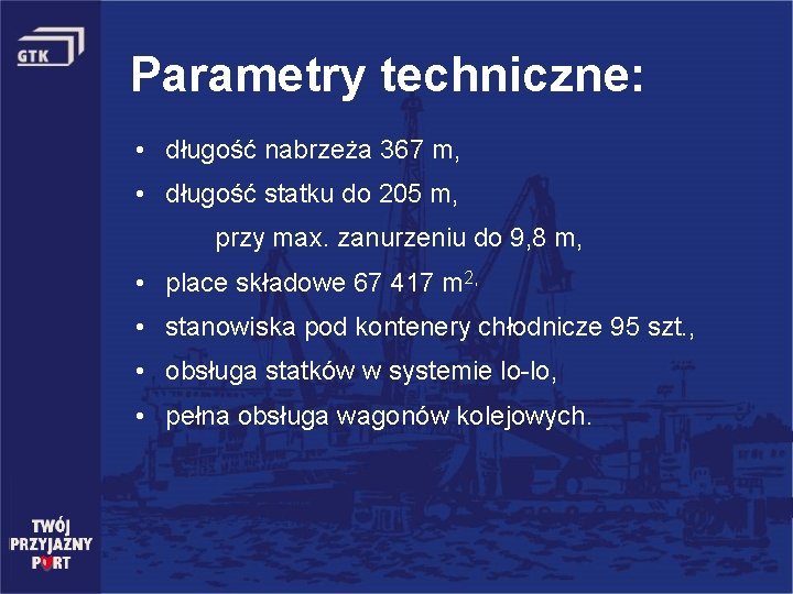 Parametry techniczne: • długość nabrzeża 367 m, • długość statku do 205 m, przy
