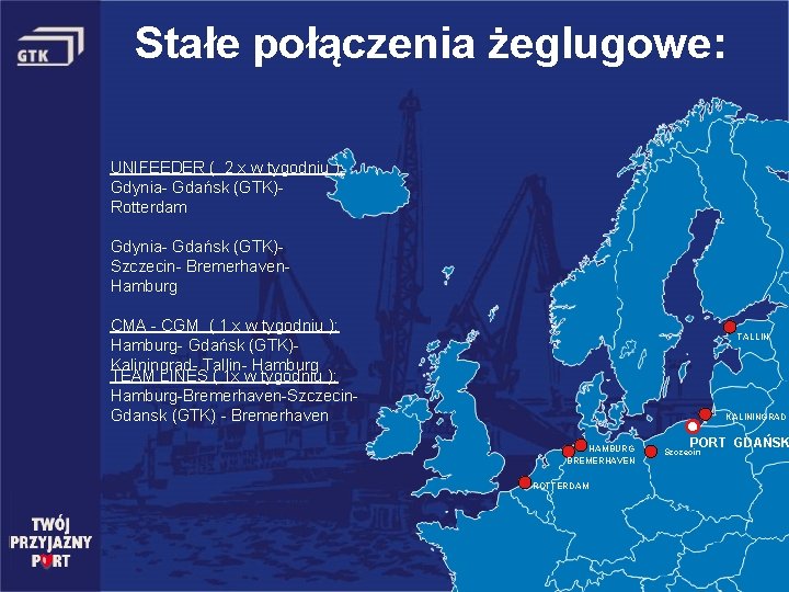 Stałe połączenia żeglugowe: UNIFEEDER ( 2 x w tygodniu ): Gdynia- Gdańsk (GTK)- Rotterdam