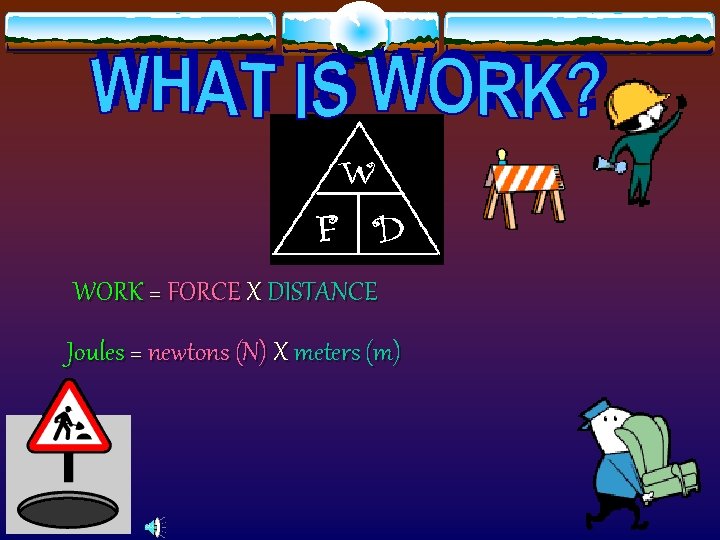 WORK = FORCE X DISTANCE Joules = newtons (N) X meters (m) 