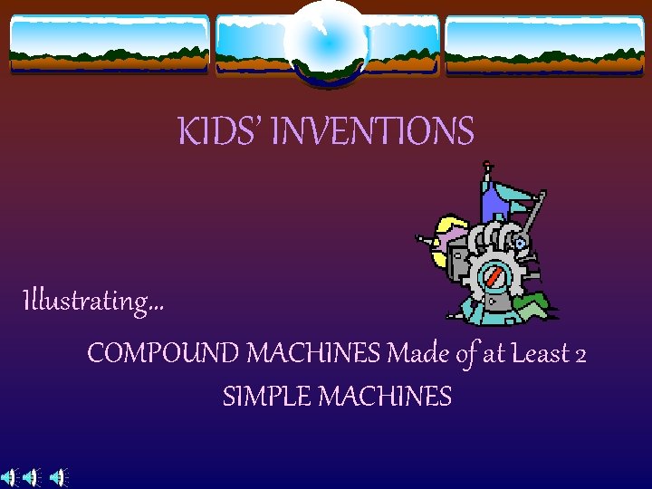 KIDS’ INVENTIONS Illustrating… COMPOUND MACHINES Made of at Least 2 SIMPLE MACHINES 