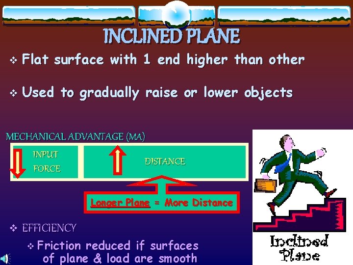 INCLINED PLANE v Flat surface with 1 end higher than other v Used to