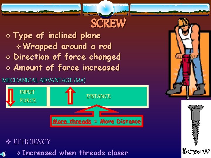 SCREW Type of inclined plane v Wrapped around a rod v Direction of force