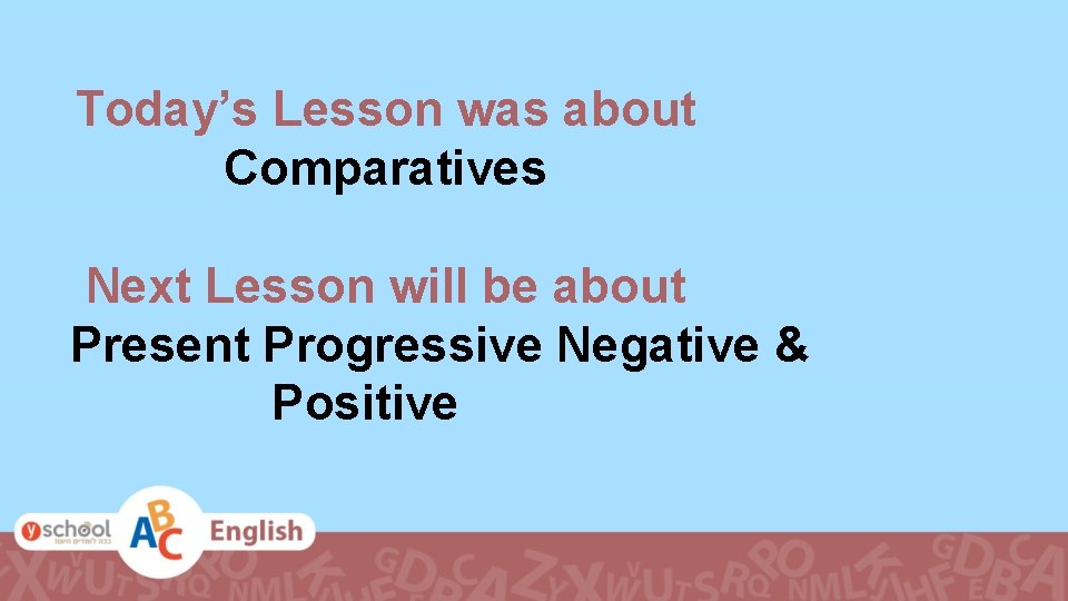 Today’s Lesson was about Comparatives Next Lesson will be about Present Progressive Negative &