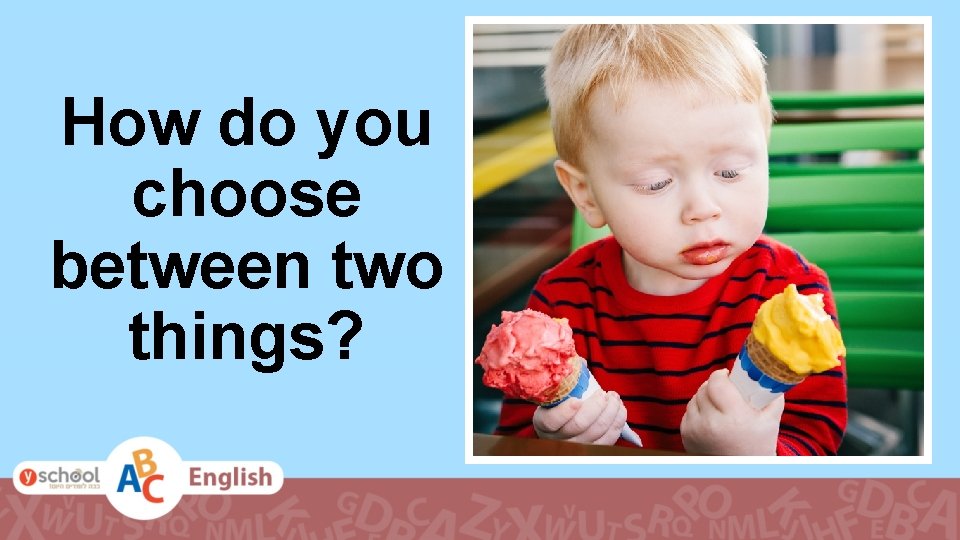 How do you choose between two things? 