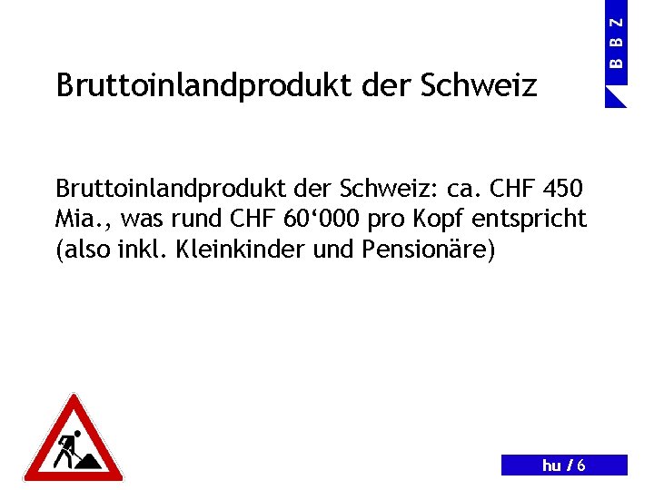 Bruttoinlandprodukt der Schweiz: ca. CHF 450 Mia. , was rund CHF 60‘ 000 pro