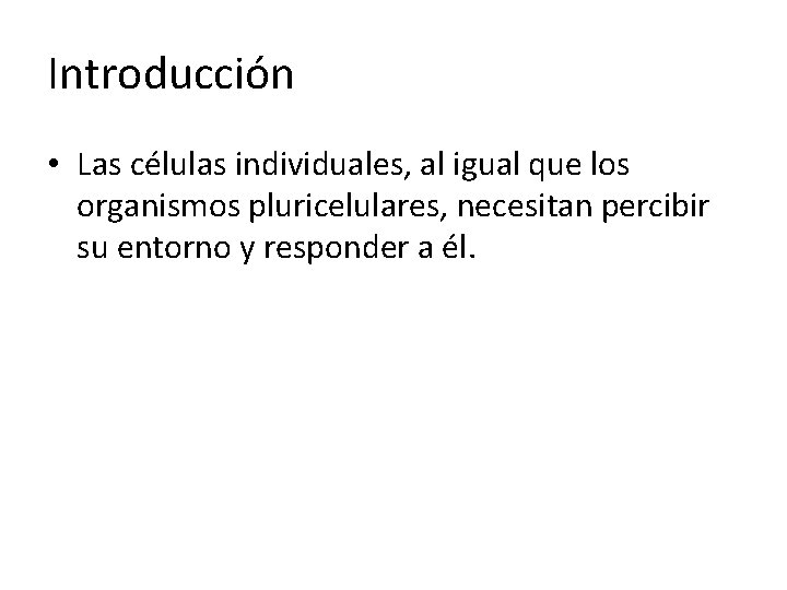 Introducción • Las células individuales, al igual que los organismos pluricelulares, necesitan percibir su