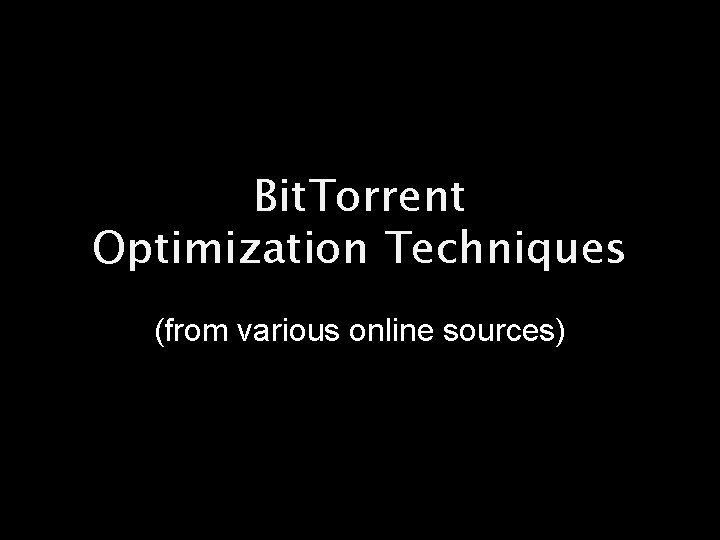 Bit. Torrent Optimization Techniques (from various online sources) 