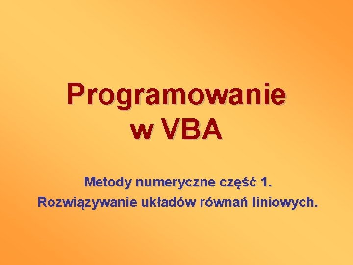 Programowanie w VBA Metody numeryczne część 1. Rozwiązywanie układów równań liniowych. 