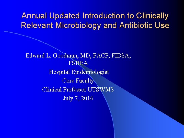 Annual Updated Introduction to Clinically Relevant Microbiology and Antibiotic Use Edward L. Goodman, MD,