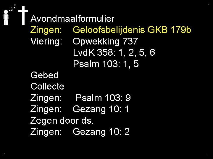 . . Avondmaalformulier Zingen: Geloofsbelijdenis GKB 179 b Viering: Opwekking 737 Lvd. K 358: