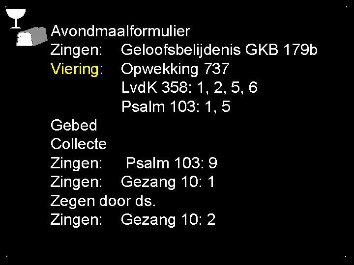 . . Avondmaalformulier Zingen: Geloofsbelijdenis GKB 179 b Viering: Opwekking 737 Lvd. K 358: