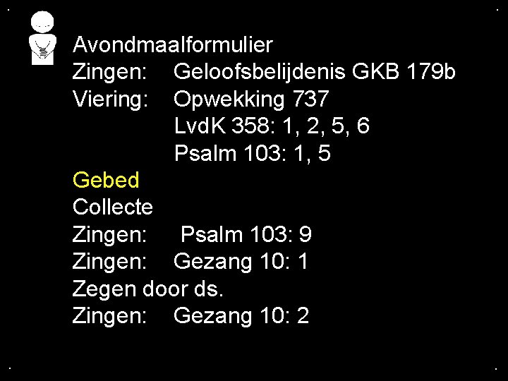 . . Avondmaalformulier Zingen: Geloofsbelijdenis GKB 179 b Viering: Opwekking 737 Lvd. K 358: